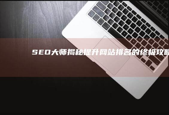 SEO大师揭秘：提升网站排名的终极攻略